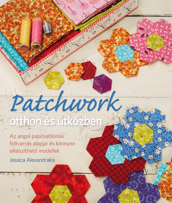 Patchwork otthon és útközben. Az angol papírsablonos foltvarrás alapjai és könnyen elkészíthető modellek
