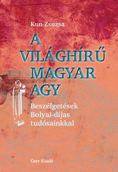 A világhírű magyar agy. Beszélgetések Bolyai-díjas tudósainkkal