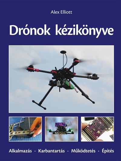 Drónok kézikönyve. Alkalmazás - Karbantartás - Működtetés - Építés