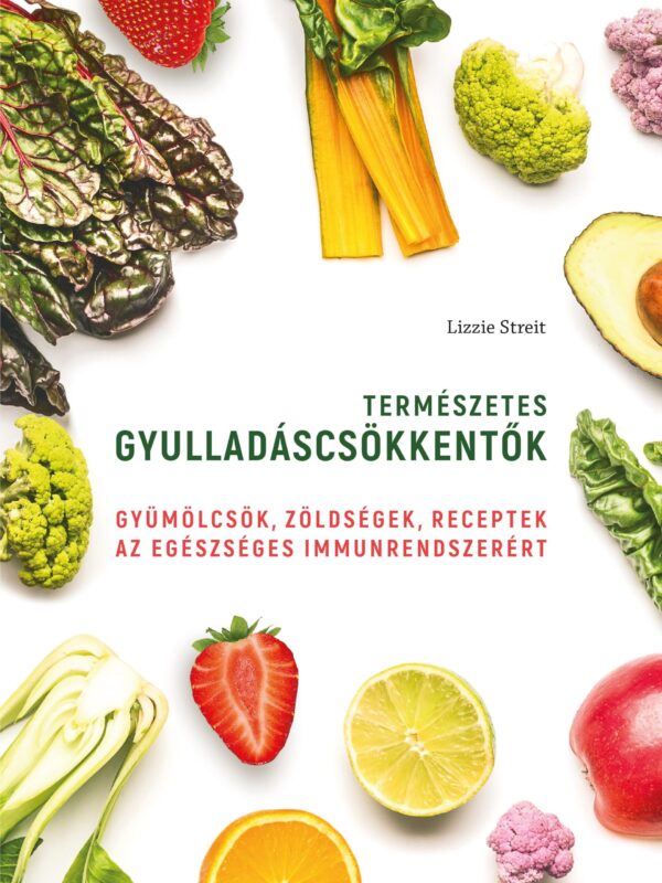 Természetes gyulladáscsökkentők -  Gyümölcsök, zöldségek, receptek az egészséges immunrendszerért
