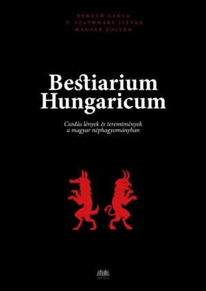 Bestiarium Hungaricum - Csodás lények és teremtmények a magyar néphagyományban - DEDIKÁLT